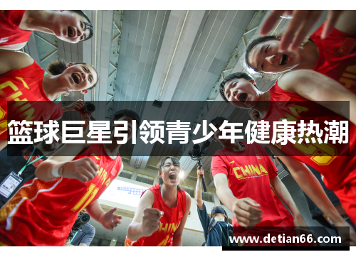 篮球巨星引领青少年健康热潮