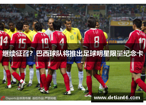 继续征召？巴西球队将推出足球明星限量纪念卡