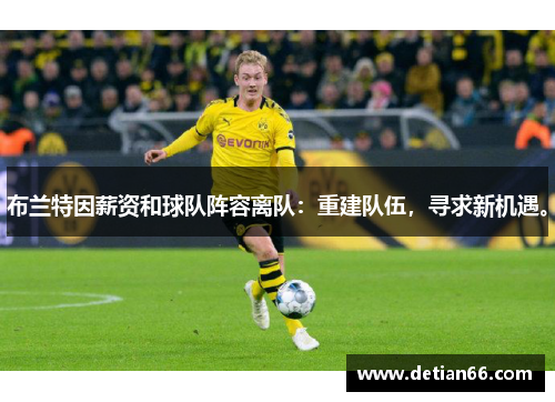 布兰特因薪资和球队阵容离队：重建队伍，寻求新机遇。